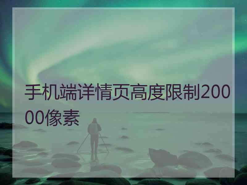 手机端详情页高度限制20000像素