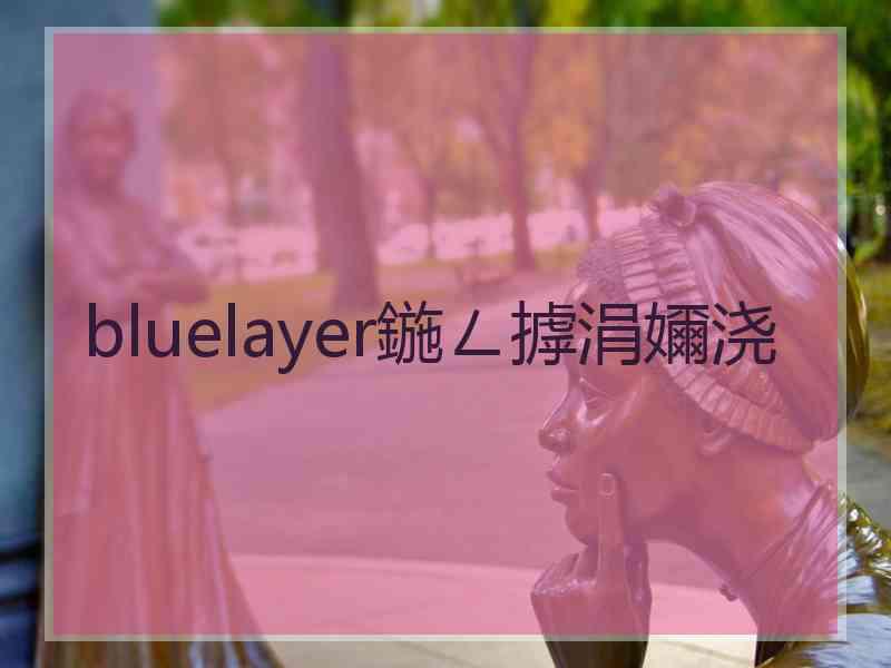 bluelayer鍦ㄥ摢涓嬭浇