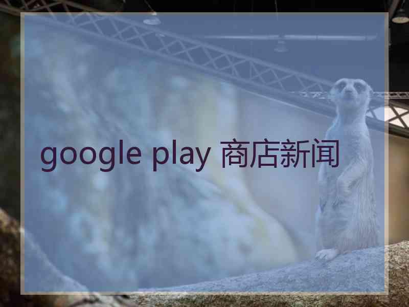 google play 商店新闻