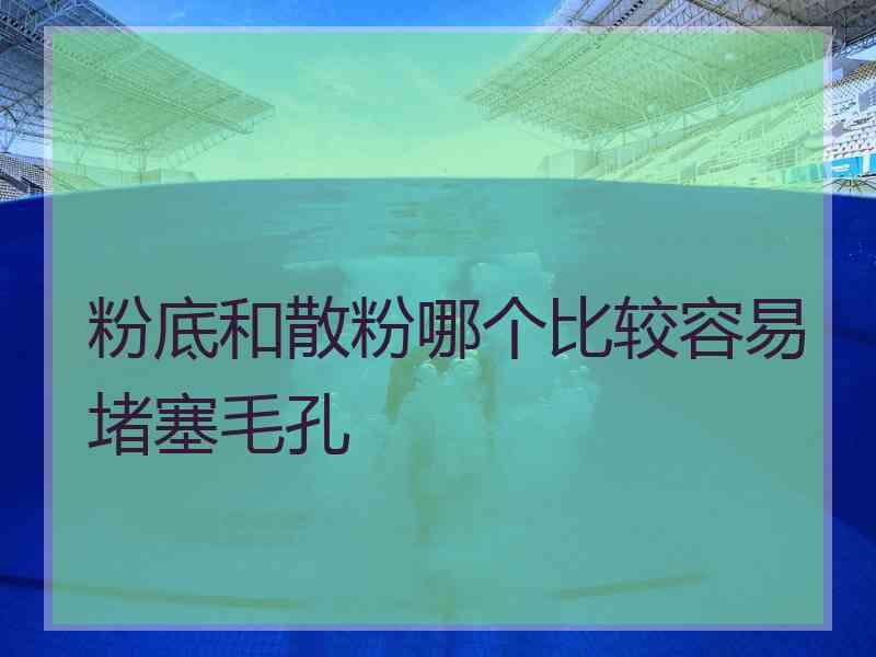 粉底和散粉哪个比较容易堵塞毛孔