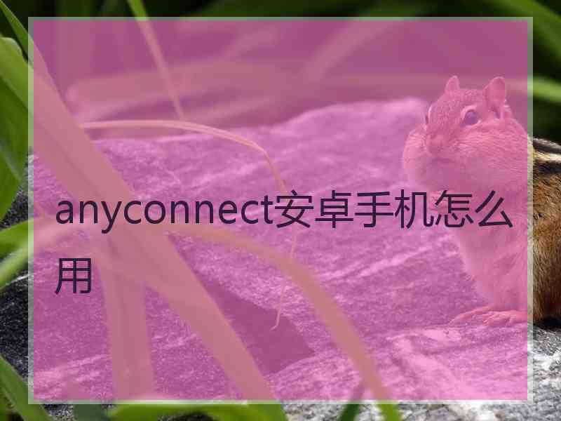 anyconnect安卓手机怎么用