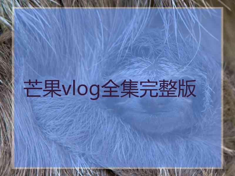 芒果vlog全集完整版