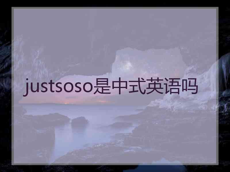 justsoso是中式英语吗