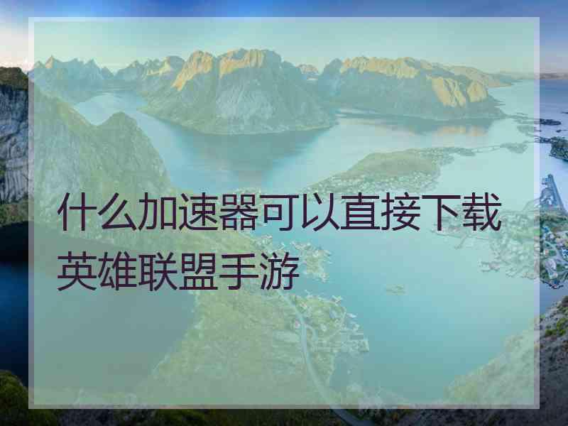 什么加速器可以直接下载英雄联盟手游