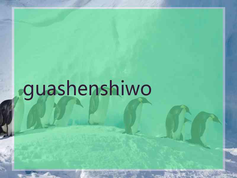 guashenshiwo