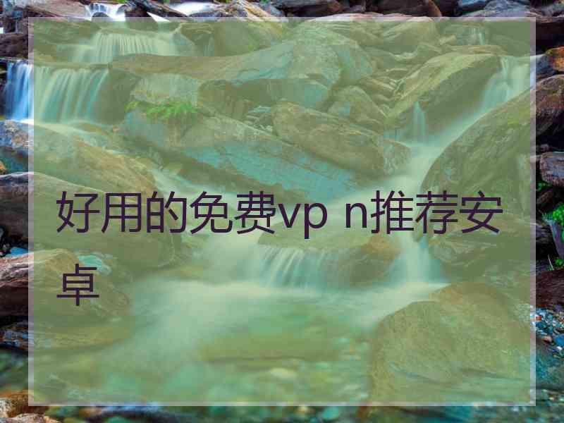 好用的免费vp n推荐安卓