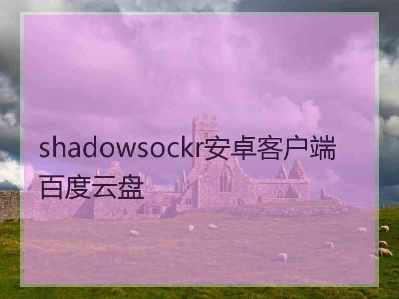 shadowsockr安卓客户端百度云盘