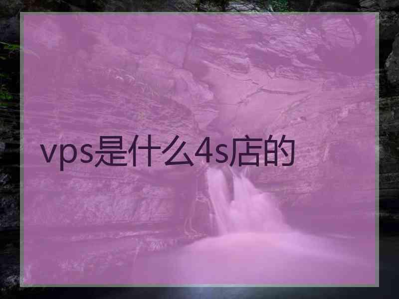 vps是什么4s店的