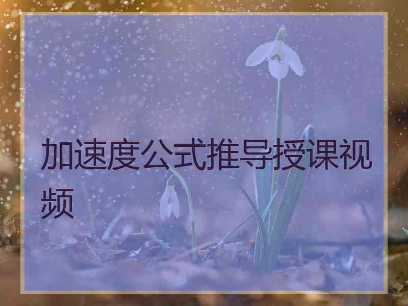 加速度公式推导授课视频