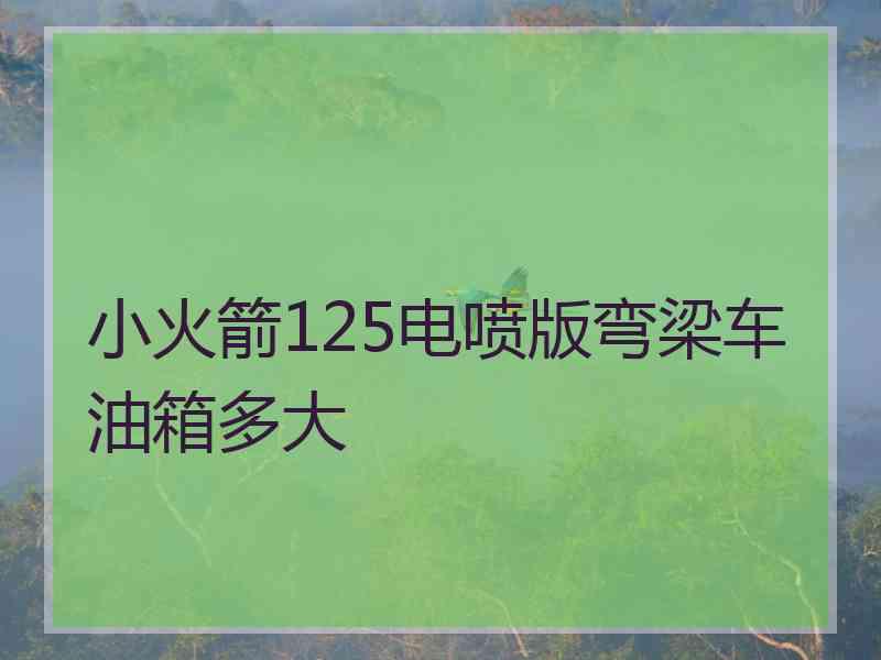 小火箭125电喷版弯梁车油箱多大