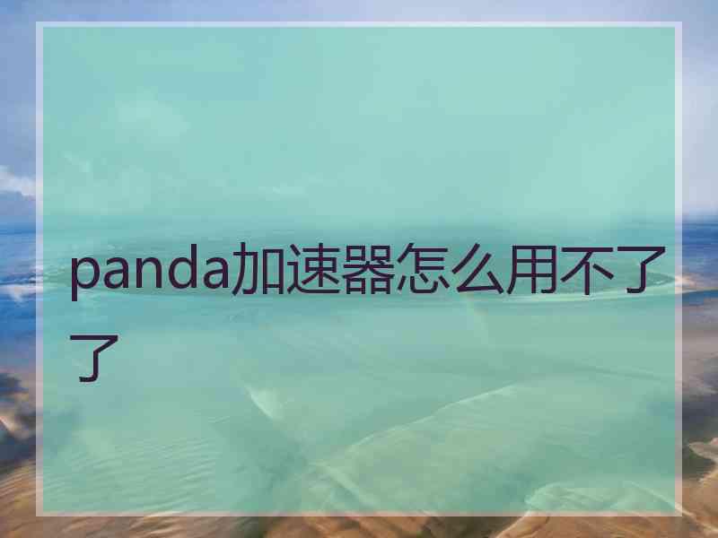 panda加速器怎么用不了了