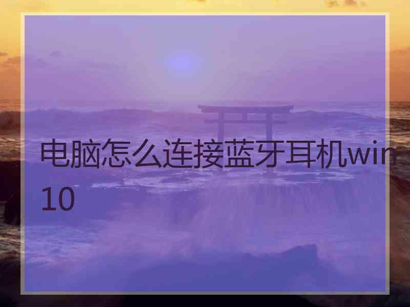 电脑怎么连接蓝牙耳机win10