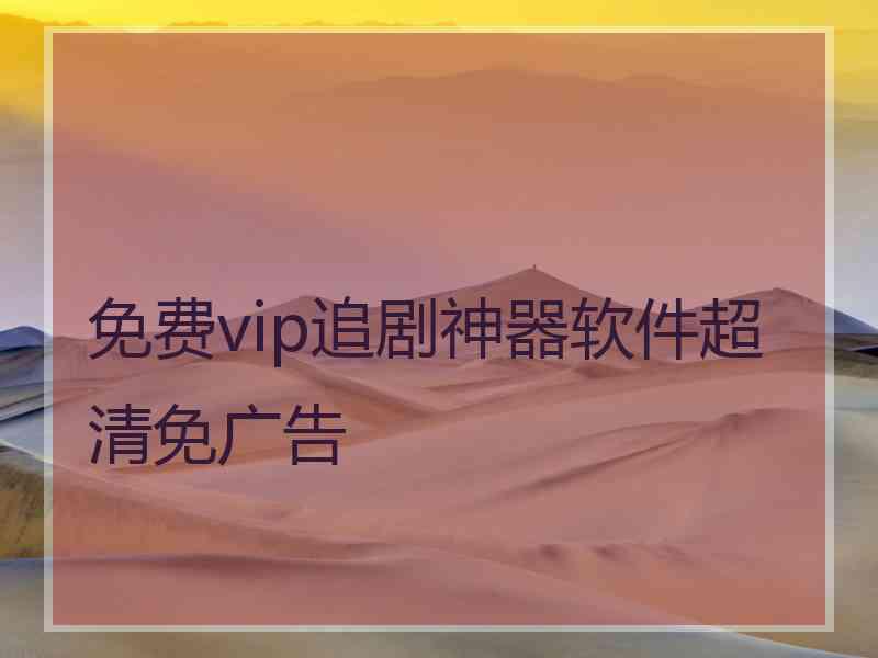 免费vip追剧神器软件超清免广告