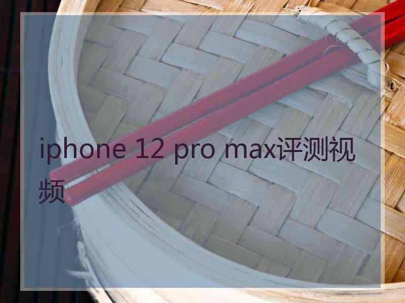 iphone 12 pro max评测视频