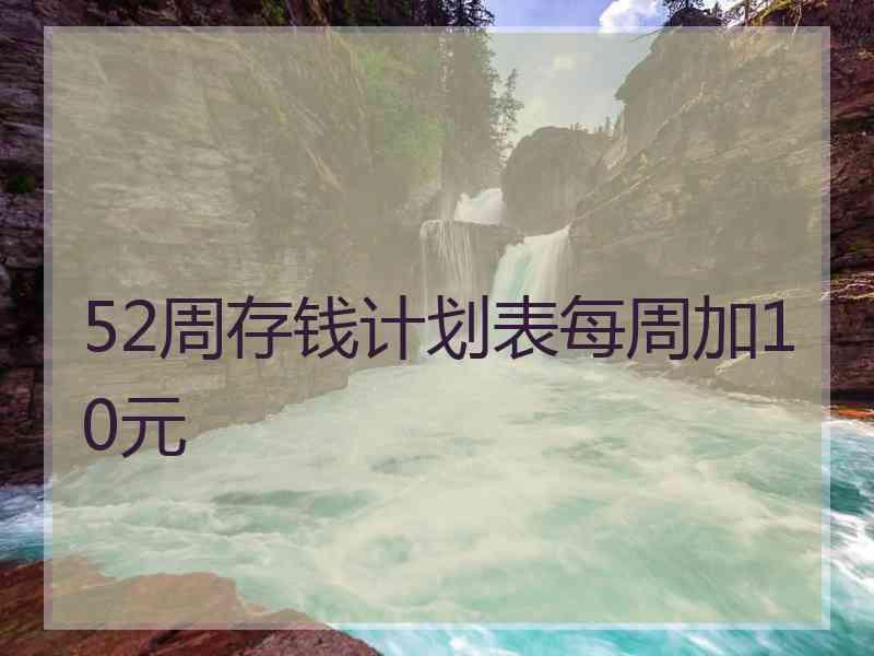 52周存钱计划表每周加10元