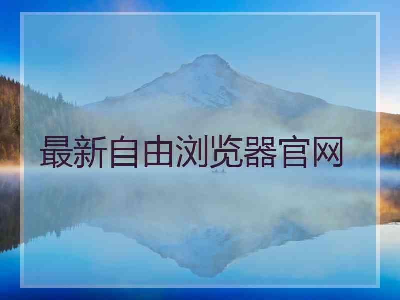 最新自由浏览器官网