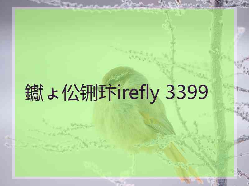 钀ょ伀铏玣irefly 3399