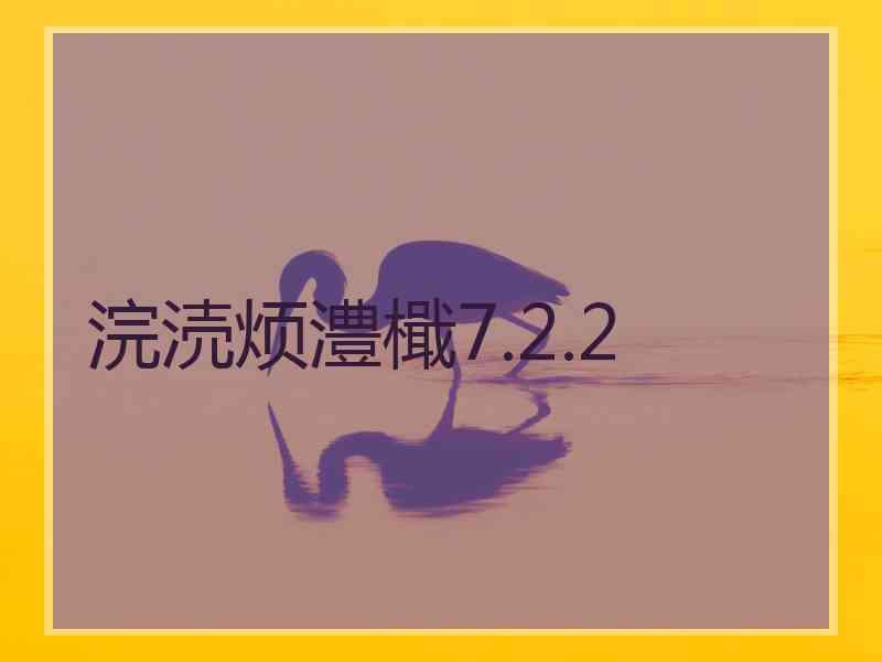 浣涜烦澧檝7.2.2