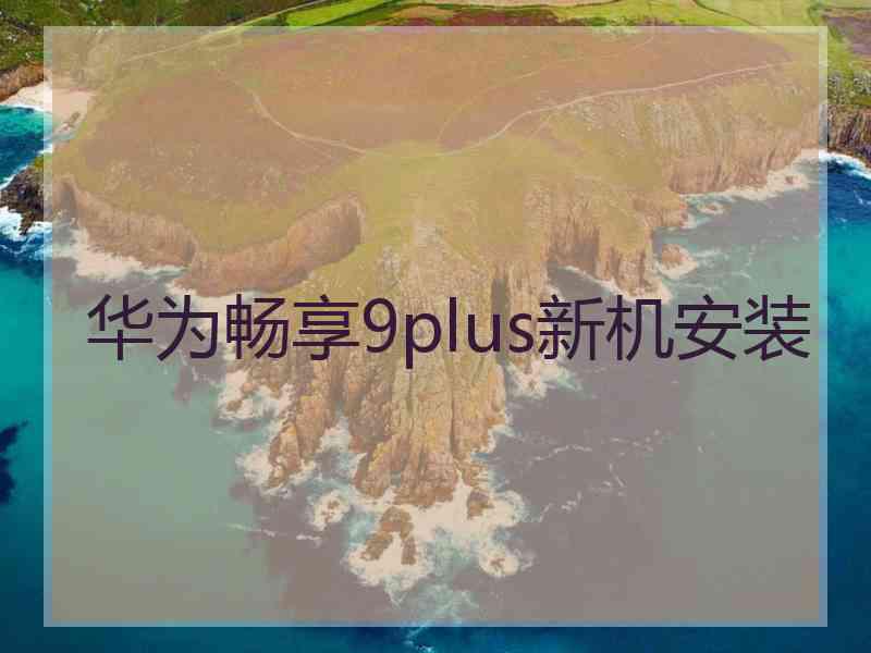 华为畅享9plus新机安装