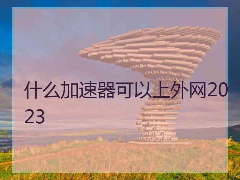 什么加速器可以上外网2023