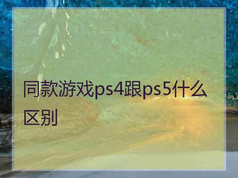 同款游戏ps4跟ps5什么区别