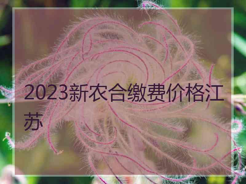 2023新农合缴费价格江苏