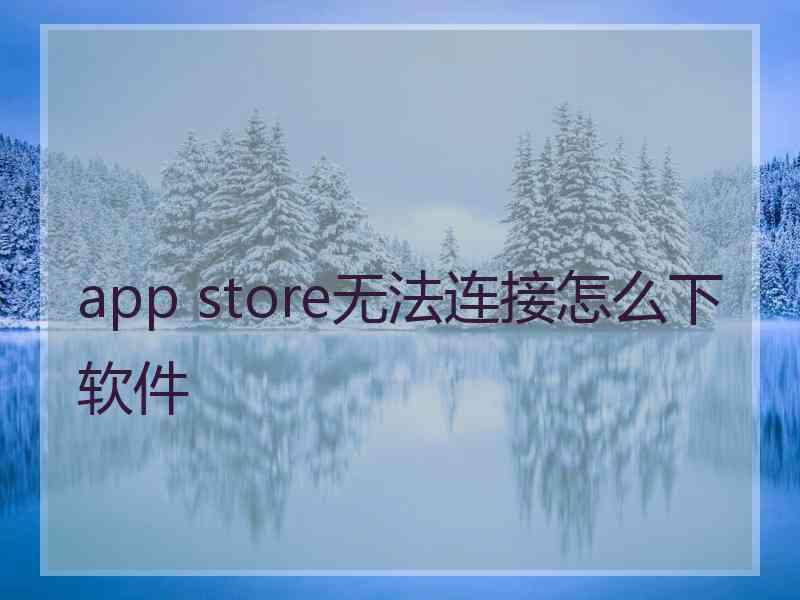 app store无法连接怎么下软件