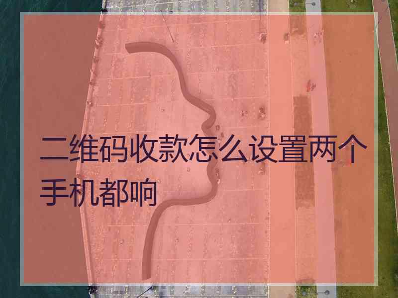 二维码收款怎么设置两个手机都响