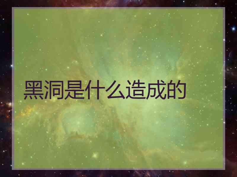 黑洞是什么造成的