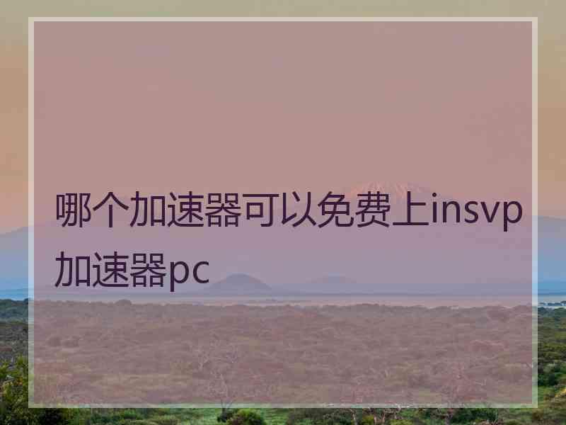 哪个加速器可以免费上insvp加速器pc