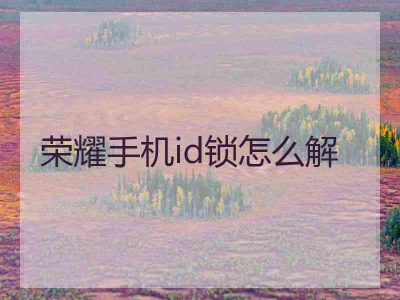 荣耀手机id锁怎么解