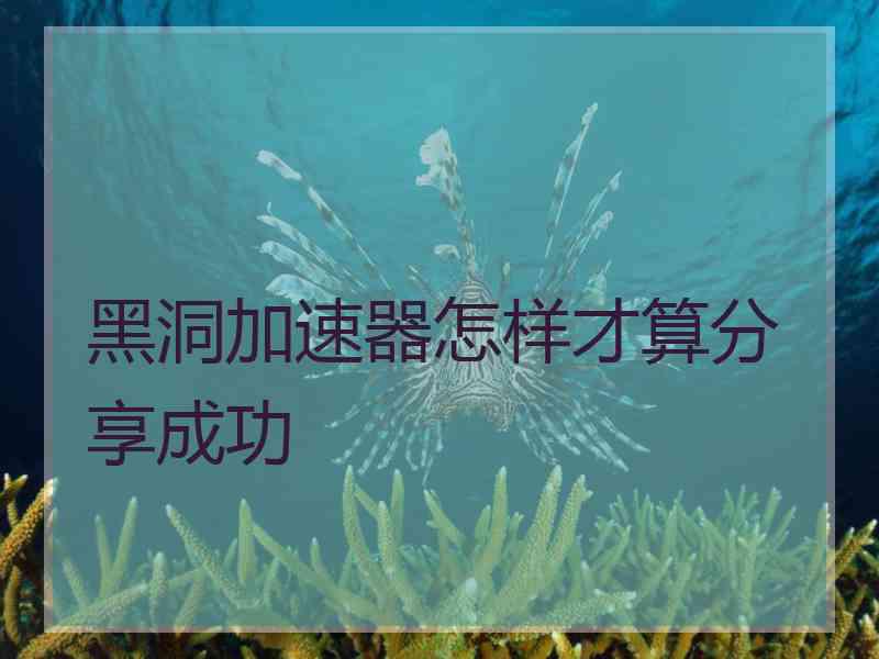 黑洞加速器怎样才算分享成功