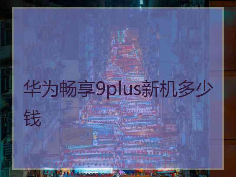 华为畅享9plus新机多少钱