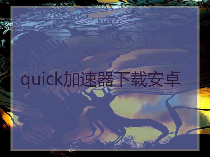 quick加速器下载安卓