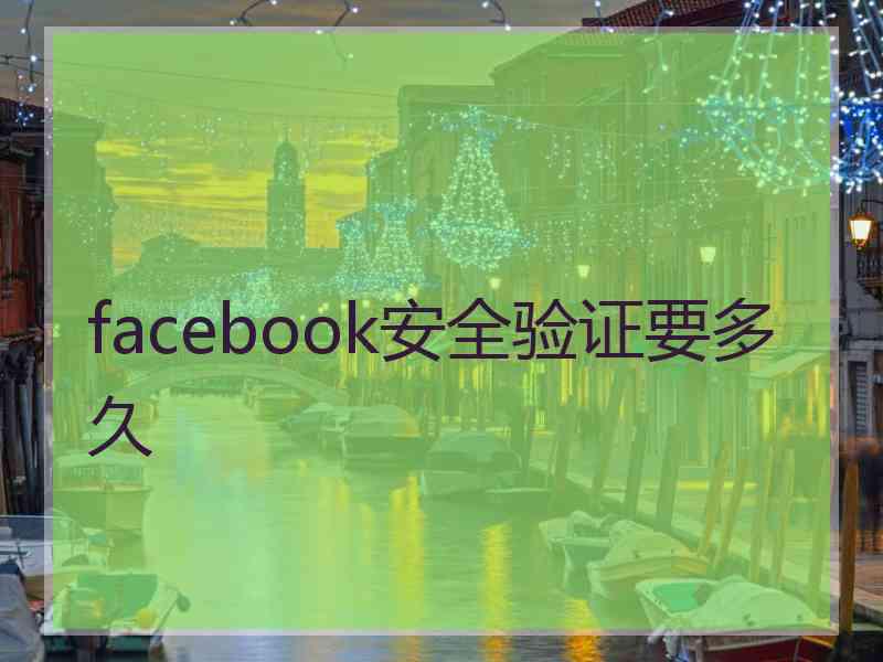 facebook安全验证要多久