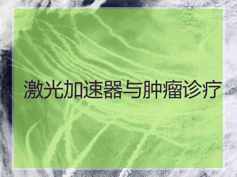 激光加速器与肿瘤诊疗