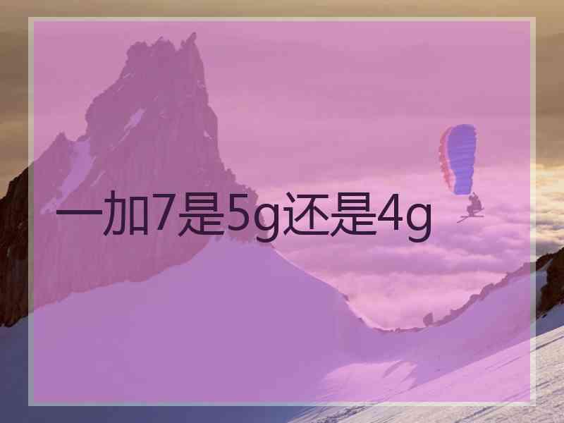 一加7是5g还是4g