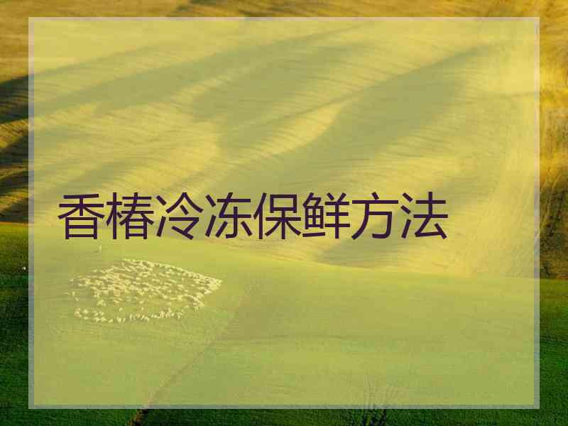 香椿冷冻保鲜方法