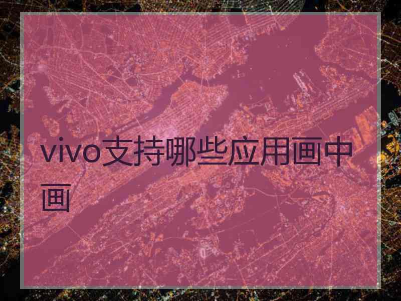 vivo支持哪些应用画中画