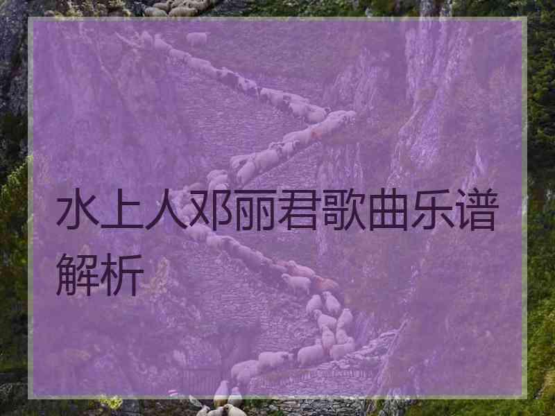 水上人邓丽君歌曲乐谱解析