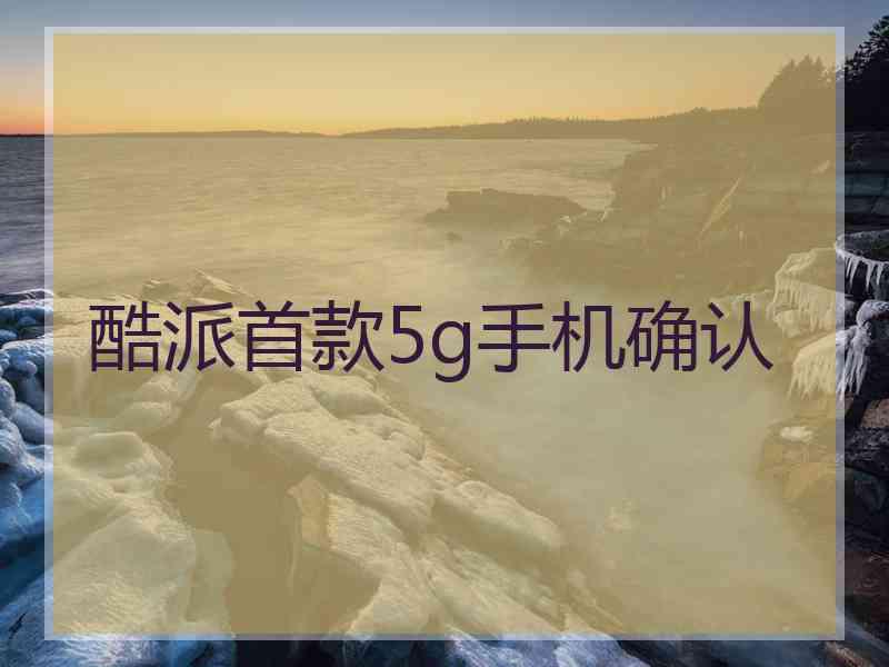 酷派首款5g手机确认