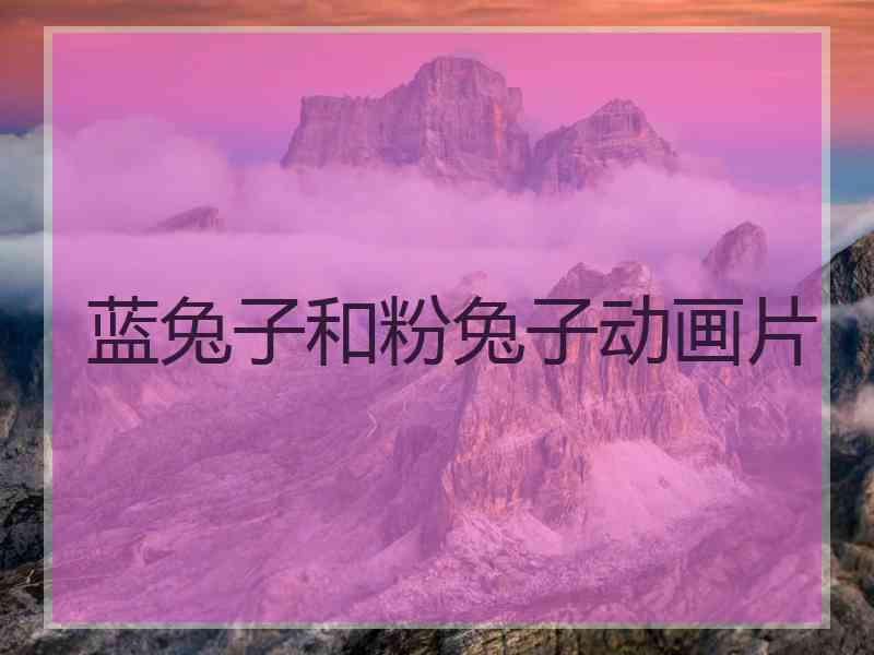 蓝兔子和粉兔子动画片