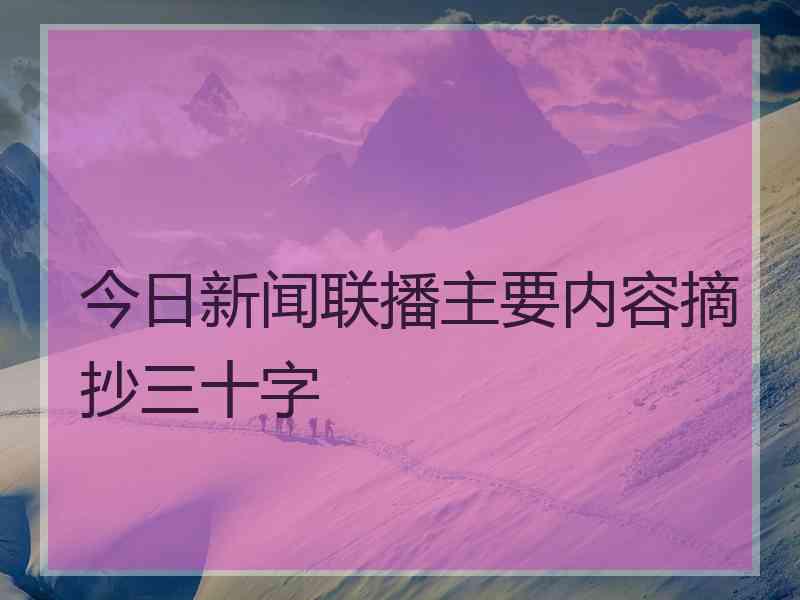 今日新闻联播主要内容摘抄三十字