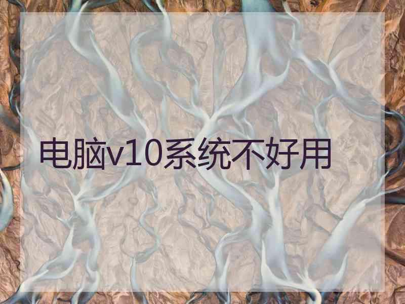 电脑v10系统不好用