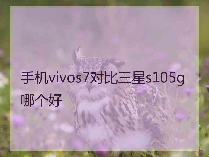 手机vivos7对比三星s105g哪个好