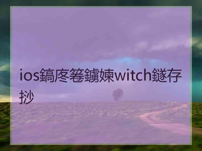 ios鎬庝箞鐪媡witch鐩存挱