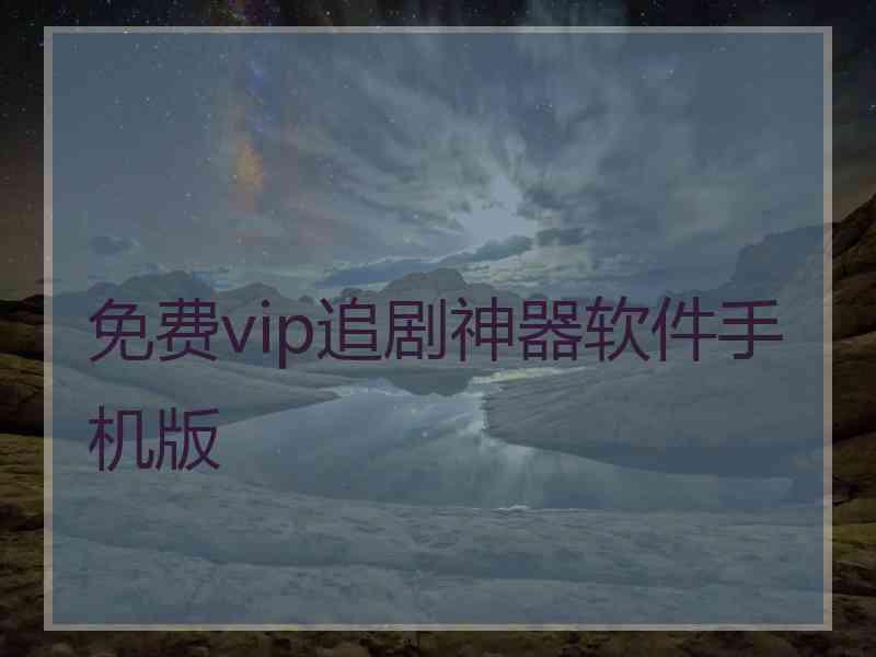 免费vip追剧神器软件手机版