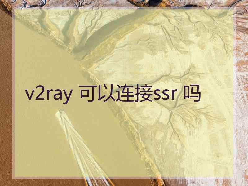 v2ray 可以连接ssr 吗