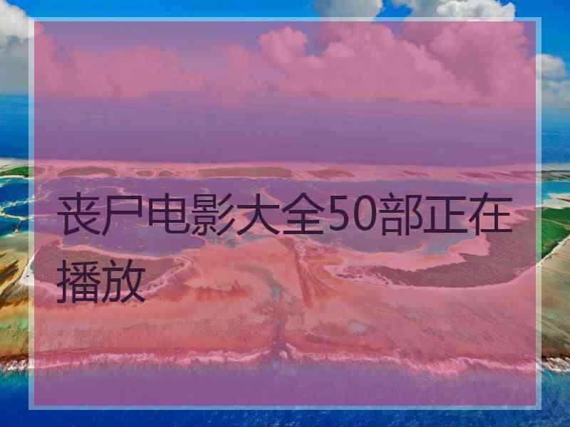 丧尸电影大全50部正在播放