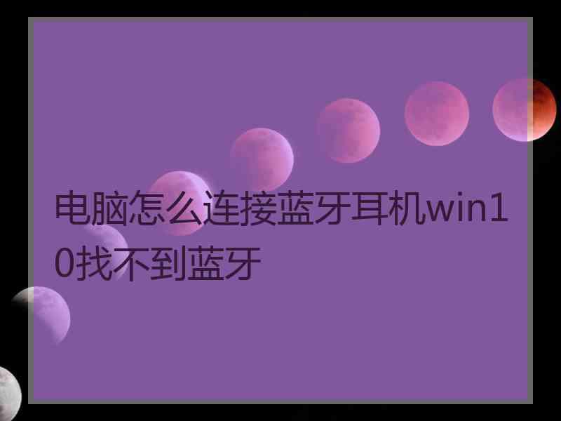 电脑怎么连接蓝牙耳机win10找不到蓝牙